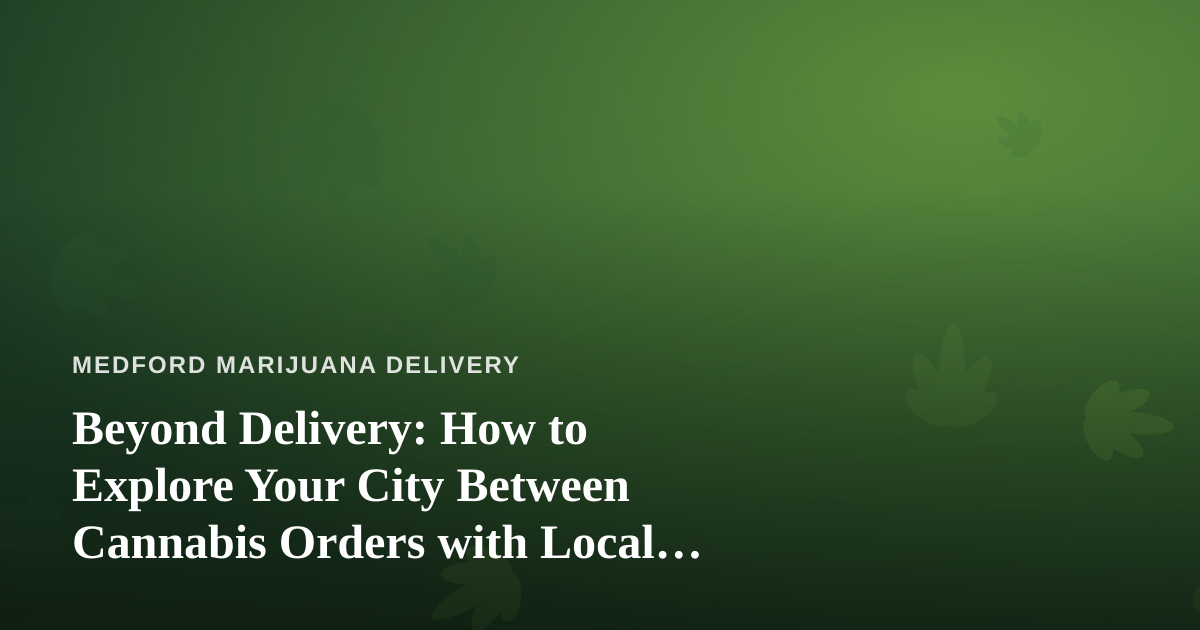 Beyond Delivery: How to Explore Your City Between Cannabis Orders with Local Guides