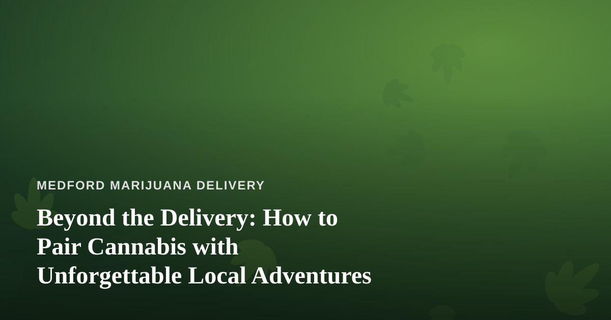 Beyond the Delivery: How to Pair Cannabis with Unforgettable Local Adventures