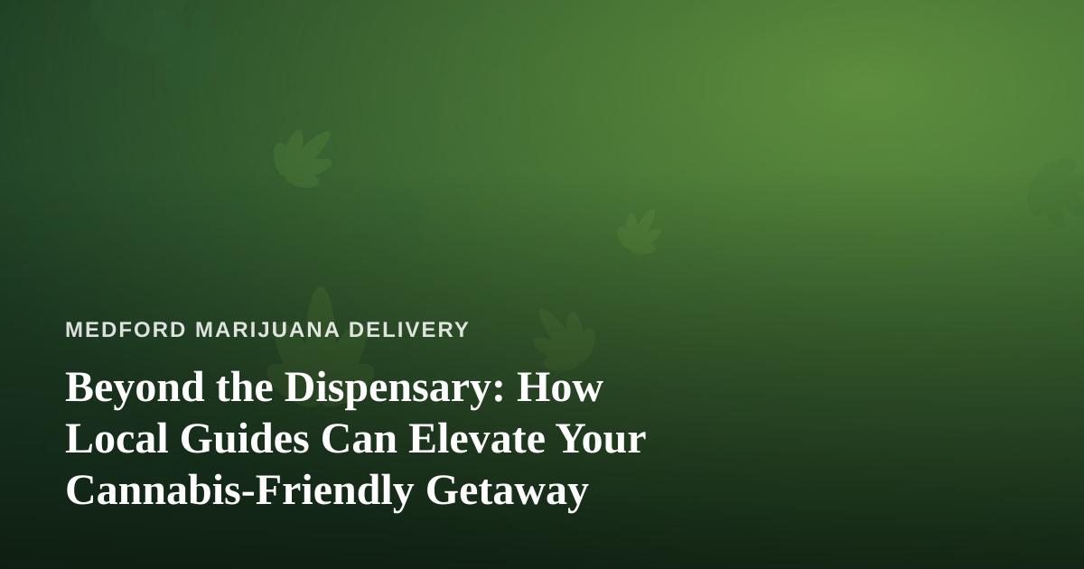Beyond the Dispensary: How Local Guides Can Elevate Your Cannabis-Friendly Getaway