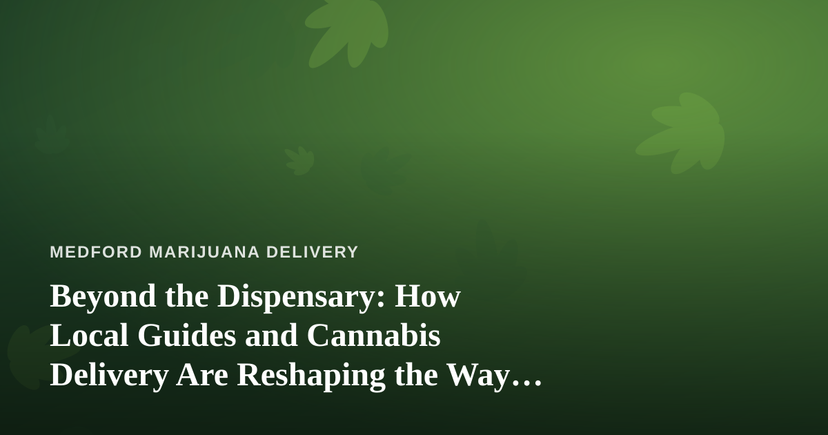 Beyond the Dispensary: How Local Guides and Cannabis Delivery Are Reshaping the Way We Explore a City