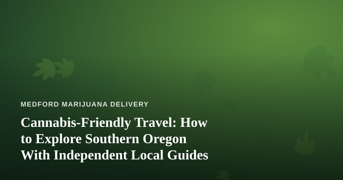 Cannabis-Friendly Travel: How to Explore Southern Oregon With Independent Local Guides