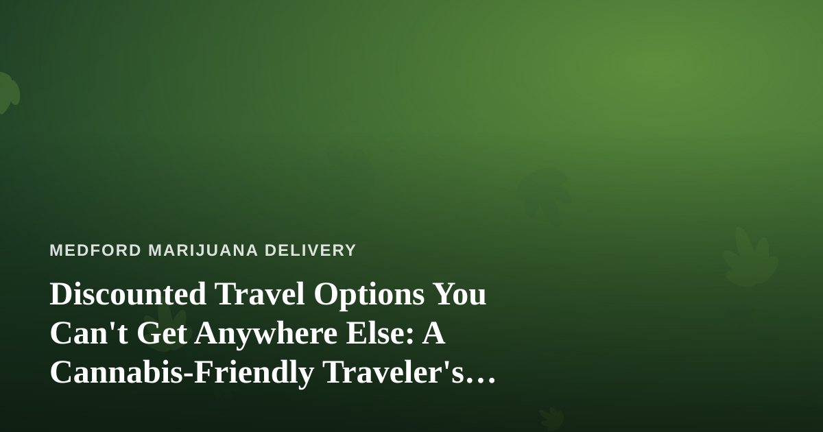 Discounted Travel Options You Can’t Get Anywhere Else: A Cannabis-Friendly Traveler’s Guide