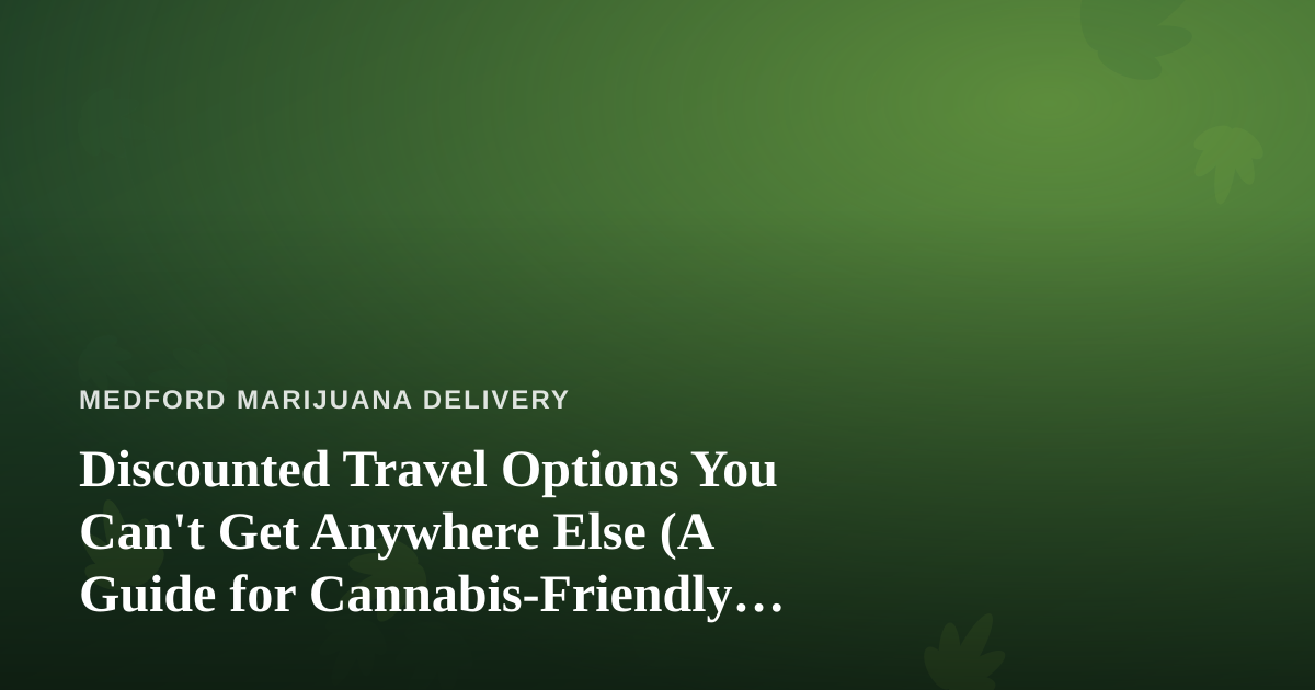 Discounted Travel Options You Can’t Get Anywhere Else (A Guide for Cannabis-Friendly Explorers)