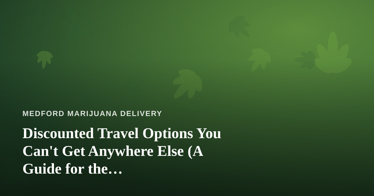 Discounted Travel Options You Can’t Get Anywhere Else (A Guide for the Cannabis-Friendly Traveler)
