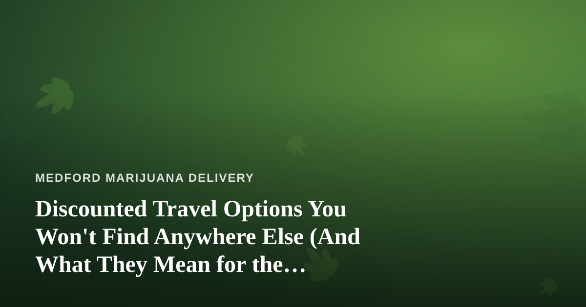 Discounted Travel Options You Won’t Find Anywhere Else (And What They Mean for the Cannabis-Curious Traveler)