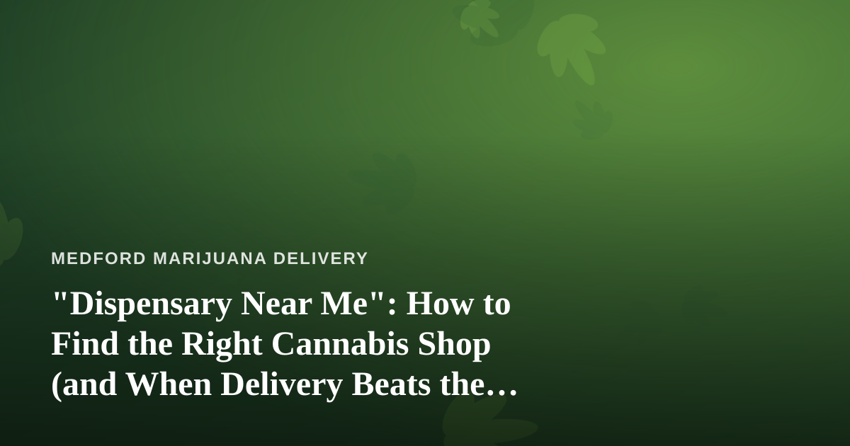 “Dispensary Near Me”: How to Find the Right Cannabis Shop (and When Delivery Beats the Drive)
