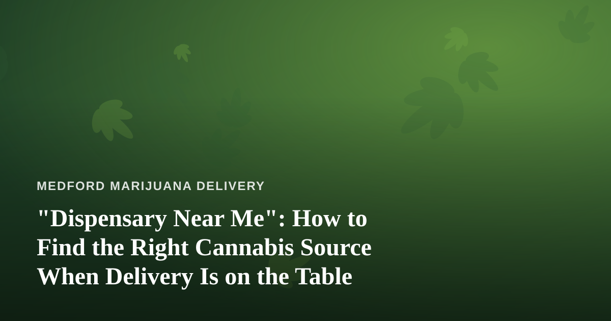 “Dispensary Near Me”: How to Find the Right Cannabis Source When Delivery Is on the Table