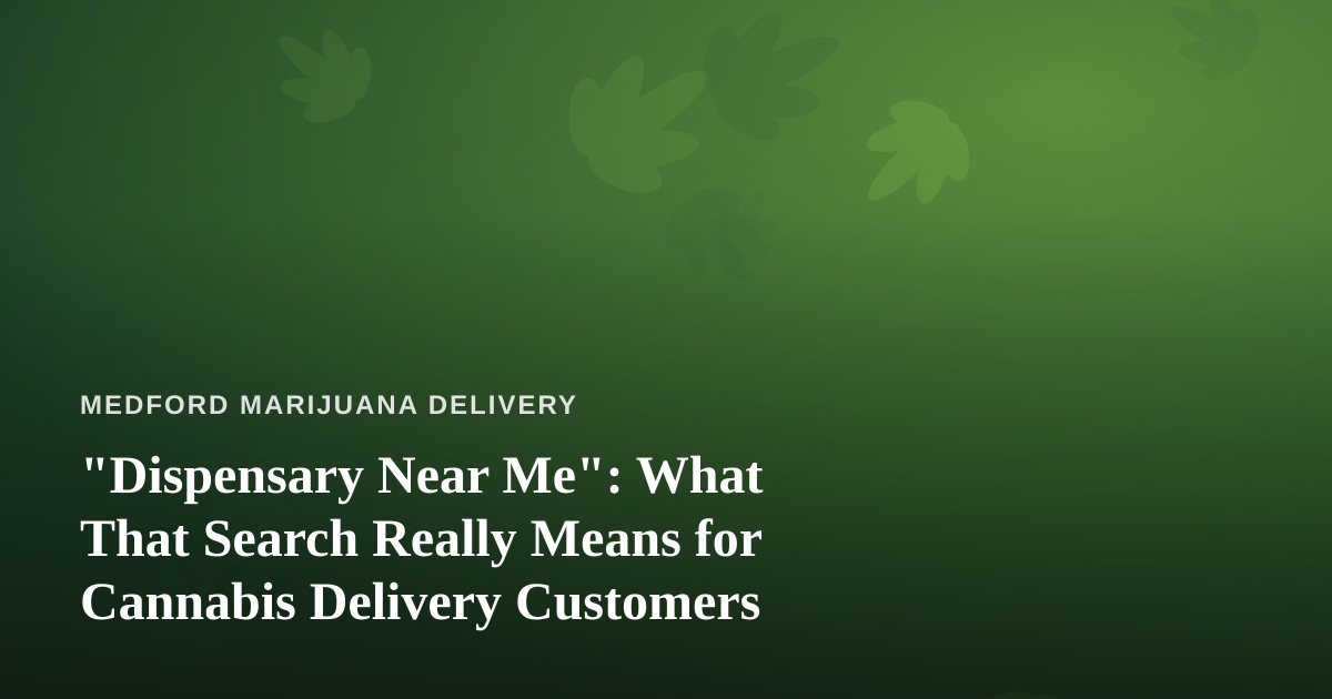 “Dispensary Near Me”: What That Search Really Means for Cannabis Delivery Customers