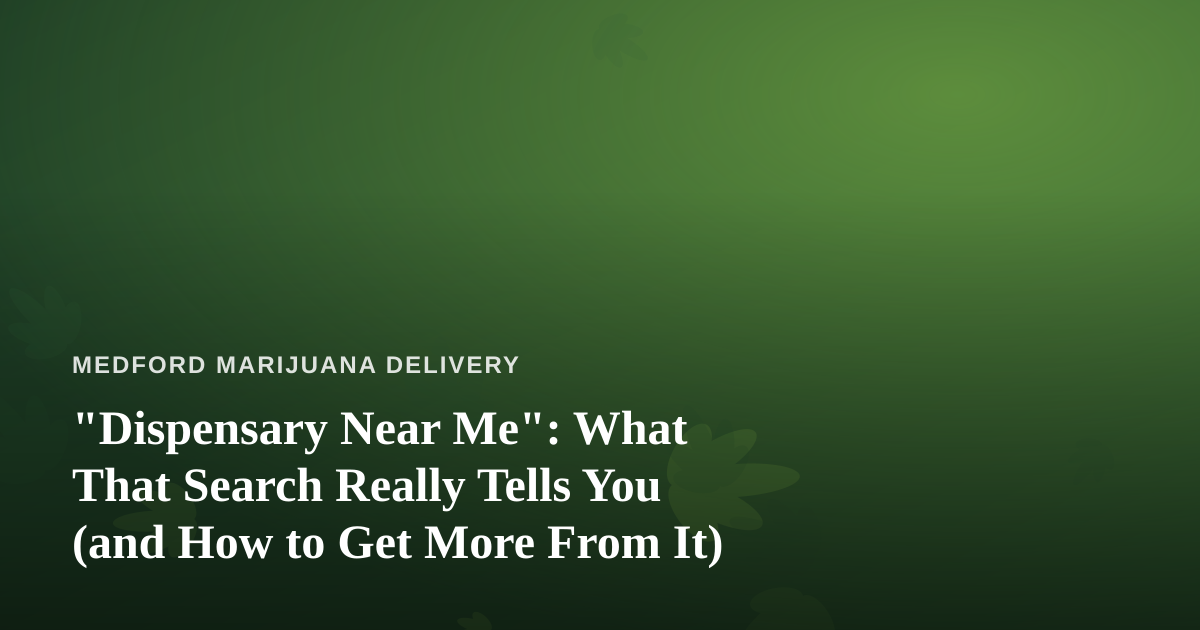 “Dispensary Near Me”: What That Search Really Tells You (and How to Get More From It)