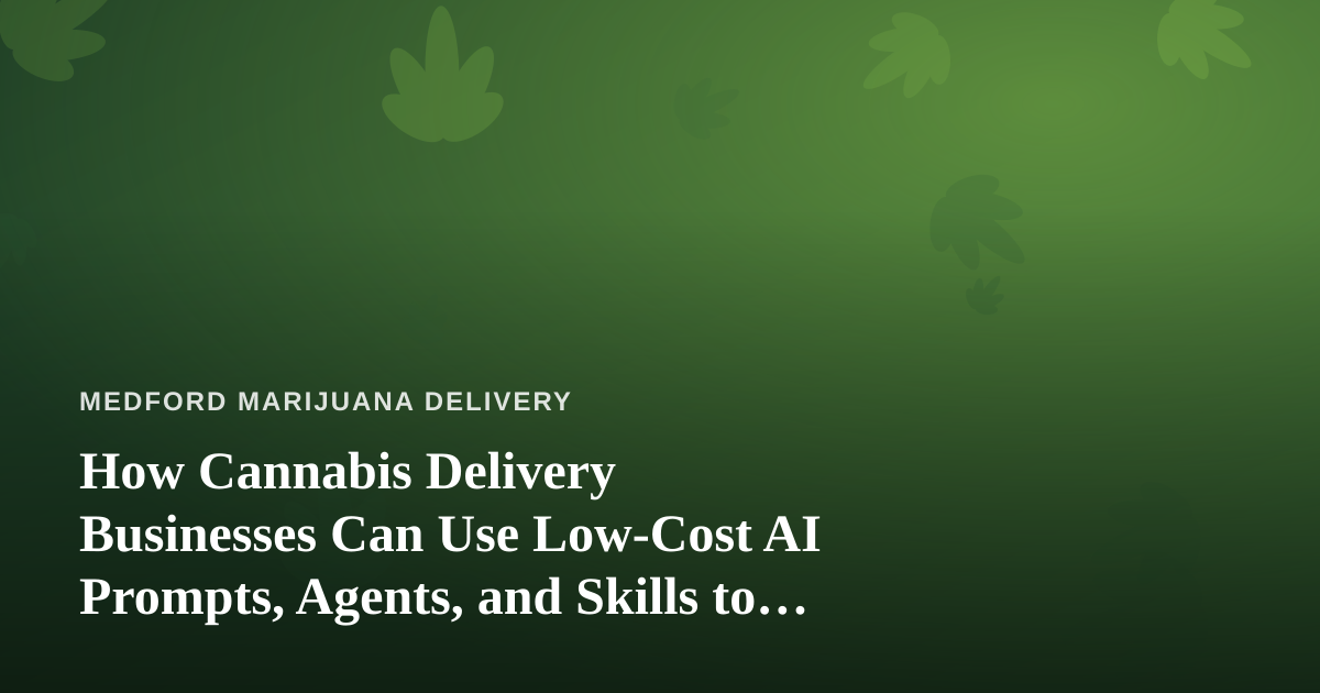 How Cannabis Delivery Businesses Can Use Low-Cost AI Prompts, Agents, and Skills to Grow