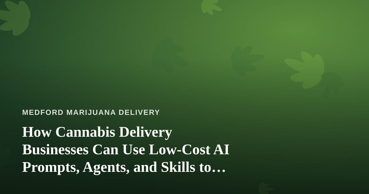 How Cannabis Delivery Businesses Can Use Low-Cost AI Prompts, Agents, and Skills to Grow