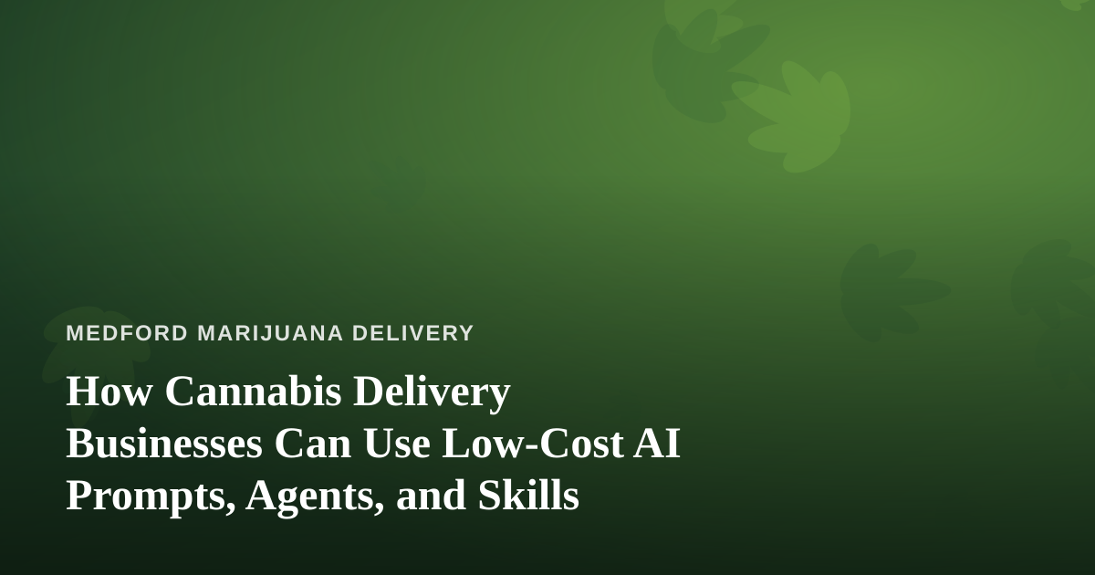 How Cannabis Delivery Businesses Can Use Low-Cost AI Prompts, Agents, and Skills