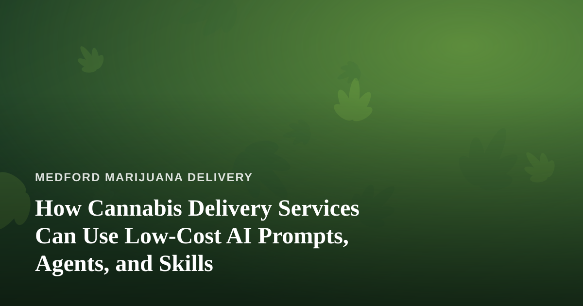 How Cannabis Delivery Services Can Use Low-Cost AI Prompts, Agents, and Skills