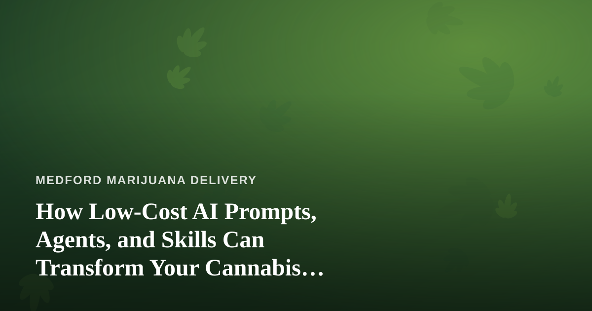 How Low-Cost AI Prompts, Agents, and Skills Can Transform Your Cannabis Delivery Business