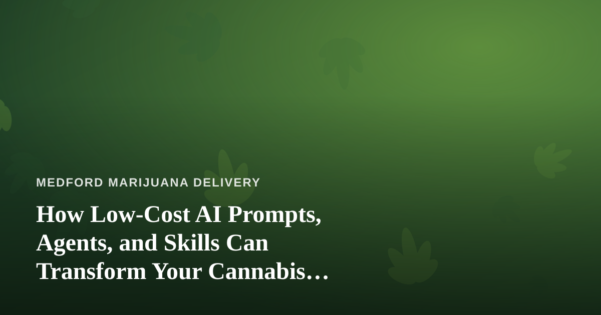 How Low-Cost AI Prompts, Agents, and Skills Can Transform Your Cannabis Delivery Business
