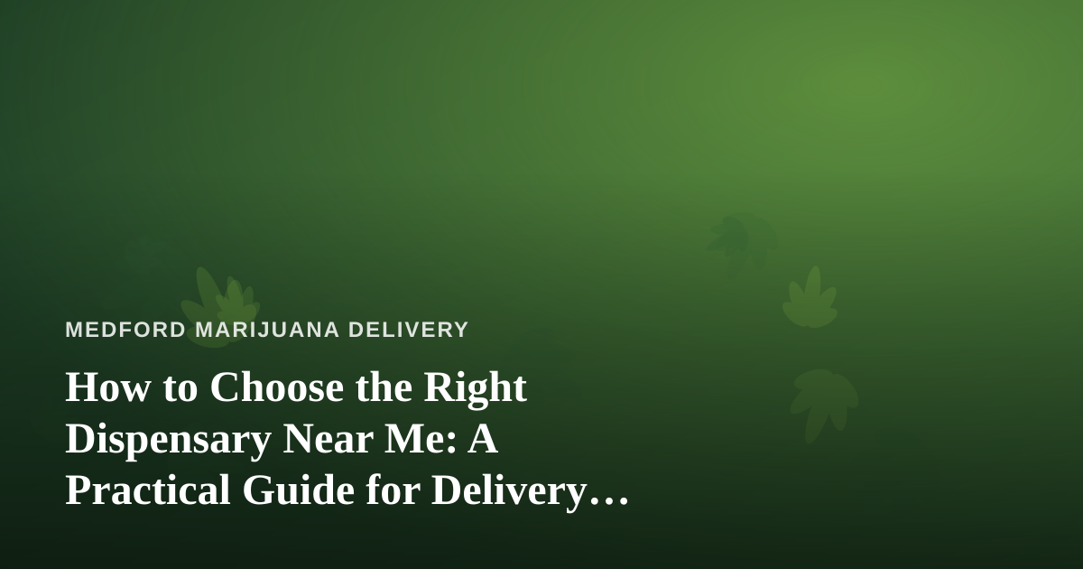 How to Choose the Right Dispensary Near Me: A Practical Guide for Delivery Customers