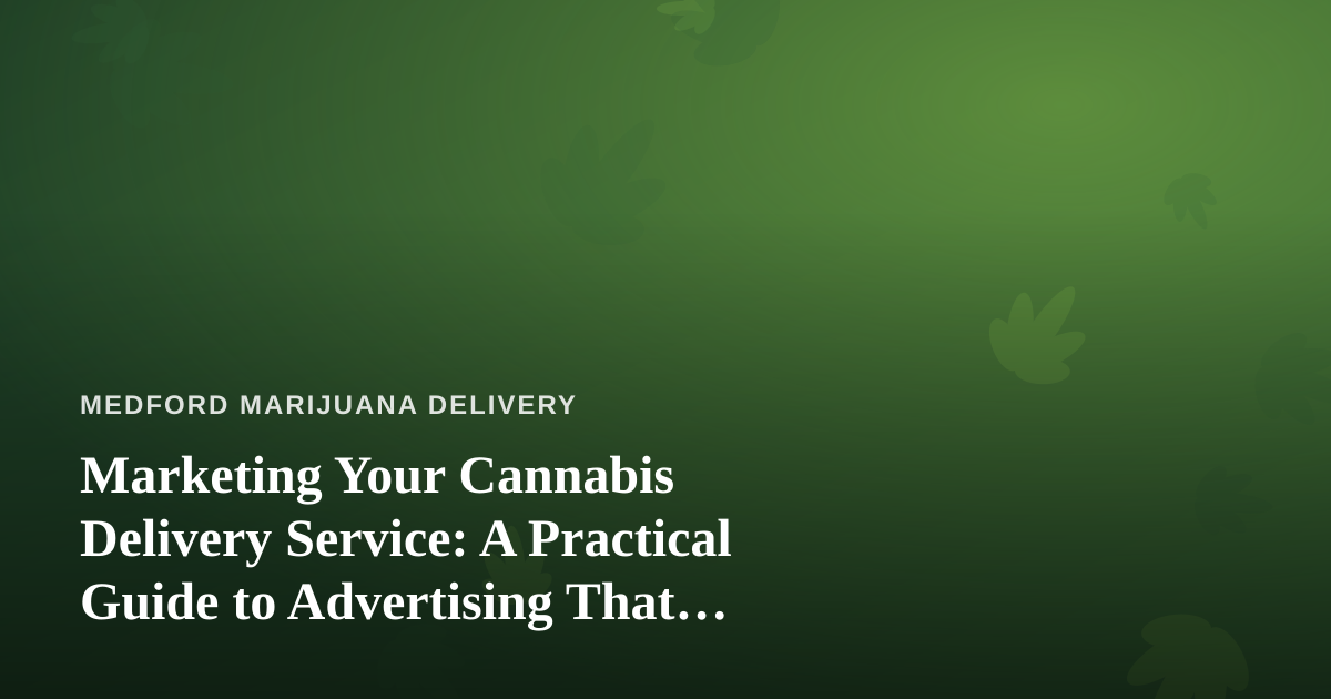 Marketing Your Cannabis Delivery Service: A Practical Guide to Advertising That Actually Works