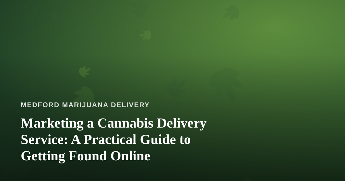 Marketing a Cannabis Delivery Service: A Practical Guide to Getting Found Online