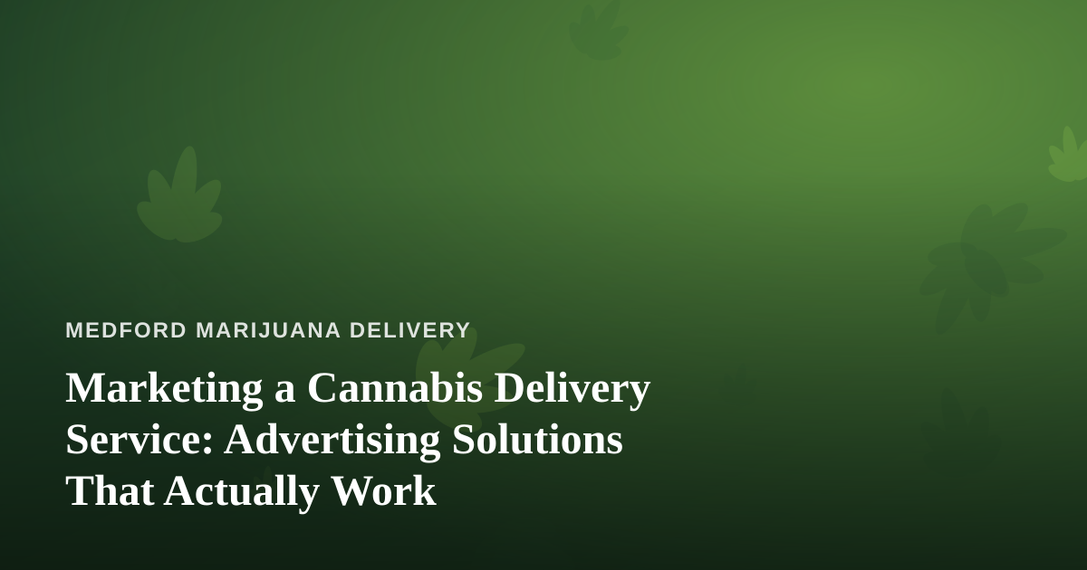 Marketing a Cannabis Delivery Service: Advertising Solutions That Actually Work