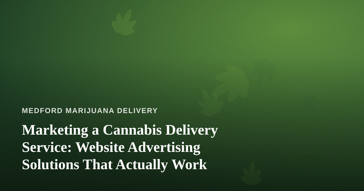 Marketing a Cannabis Delivery Service: Website Advertising Solutions That Actually Work