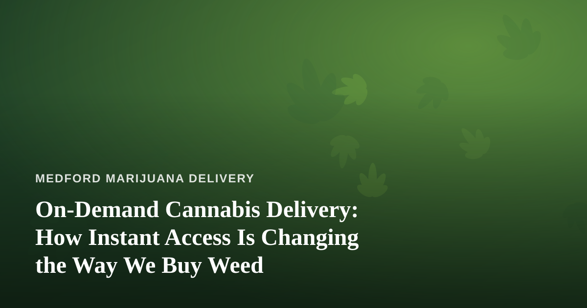 On-Demand Cannabis Delivery: How Instant Access Is Changing the Way We Buy Weed