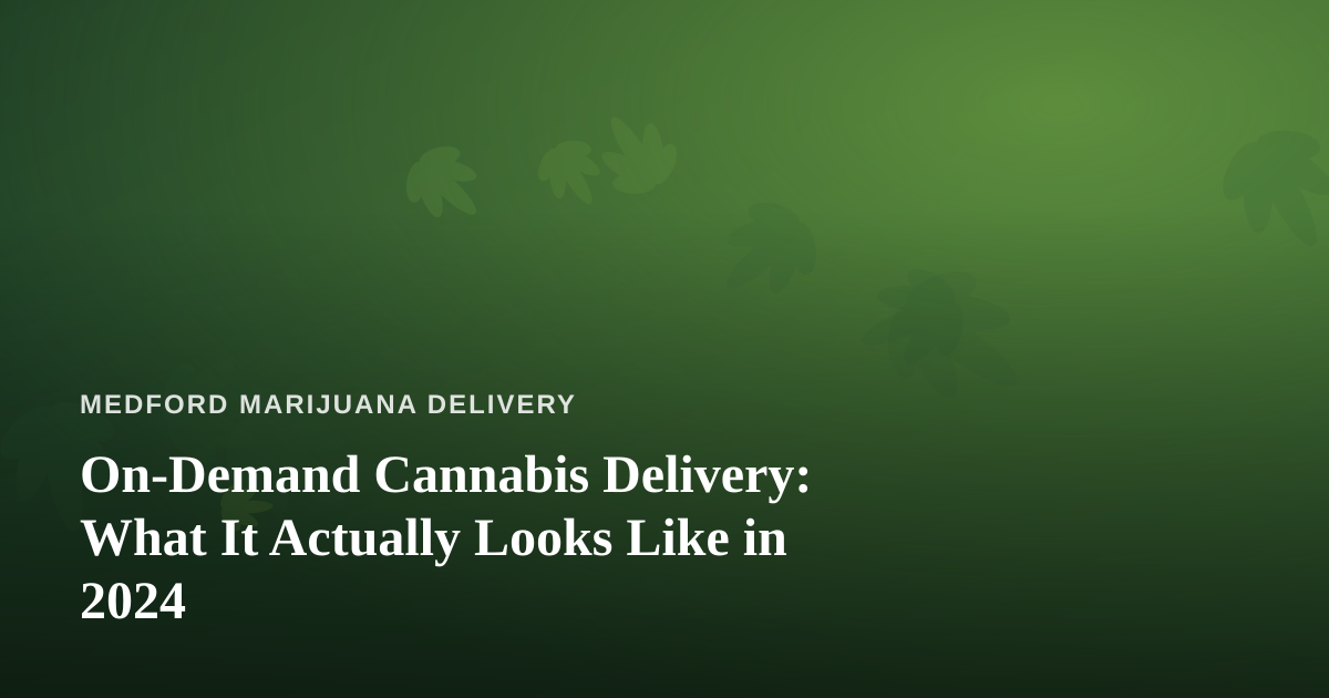 On-Demand Cannabis Delivery: What It Actually Looks Like in 2024