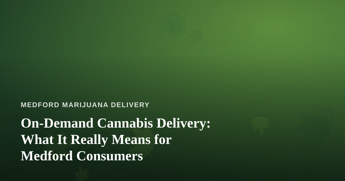 On-Demand Cannabis Delivery: What It Really Means for Medford Consumers