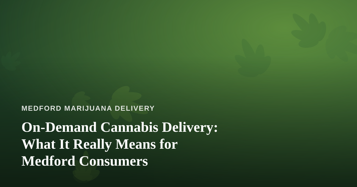 On-Demand Cannabis Delivery: What It Really Means for Medford Consumers