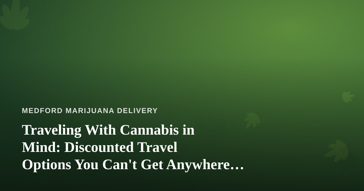 Traveling With Cannabis in Mind: Discounted Travel Options You Can’t Get Anywhere Else