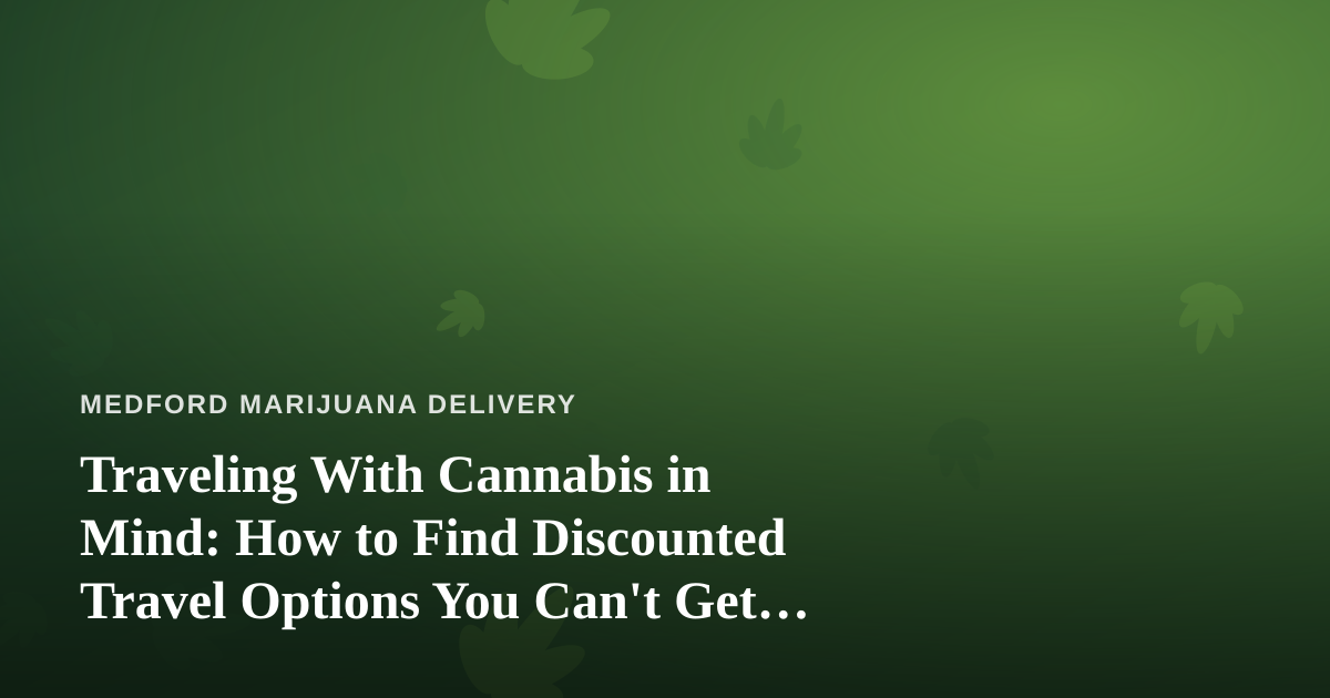 Traveling With Cannabis in Mind: How to Find Discounted Travel Options You Can’t Get Anywhere Else