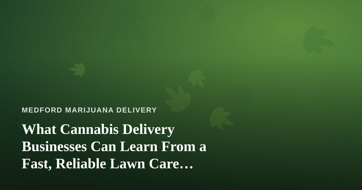 What Cannabis Delivery Businesses Can Learn From a Fast, Reliable Lawn Care Company