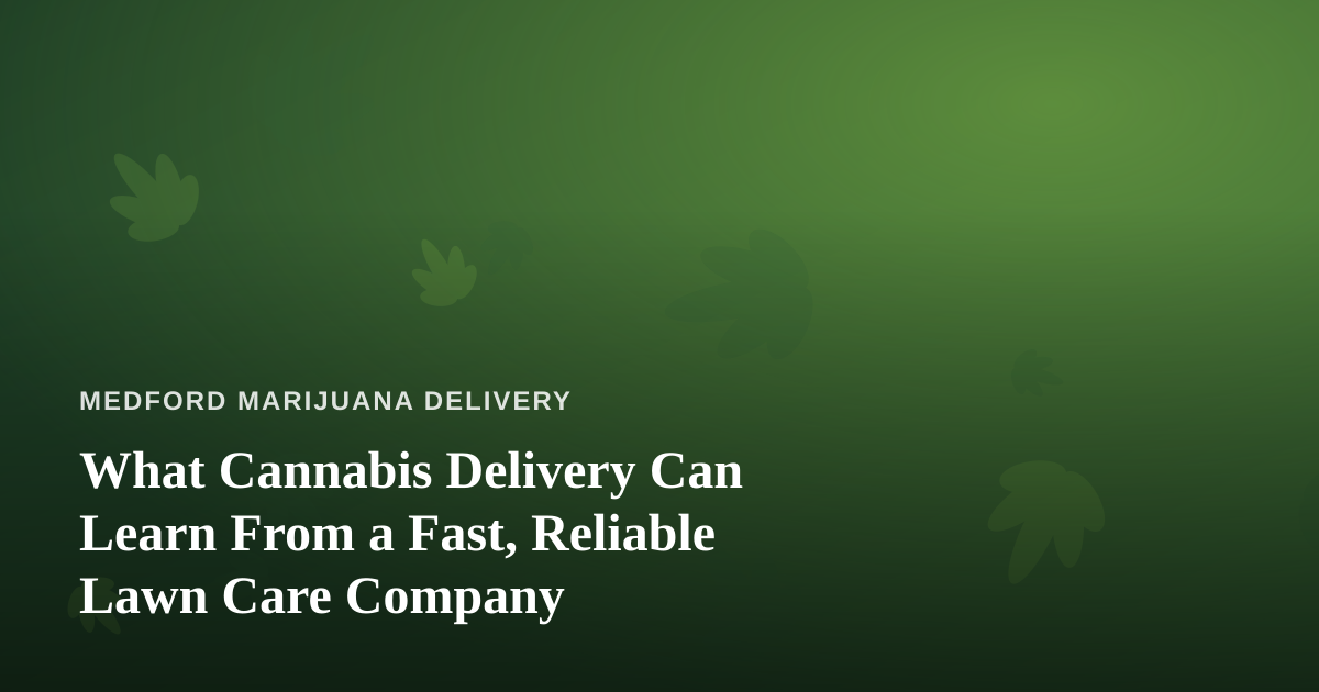 What Cannabis Delivery Can Learn From a Fast, Reliable Lawn Care Company
