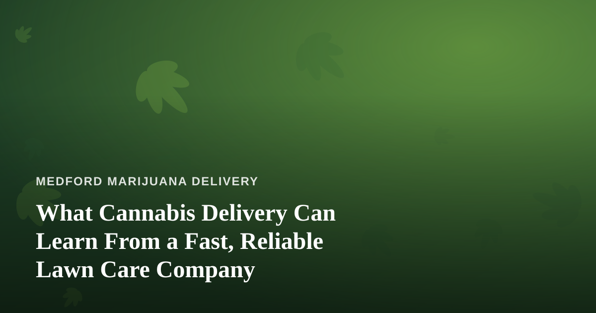 What Cannabis Delivery Can Learn From a Fast, Reliable Lawn Care Company