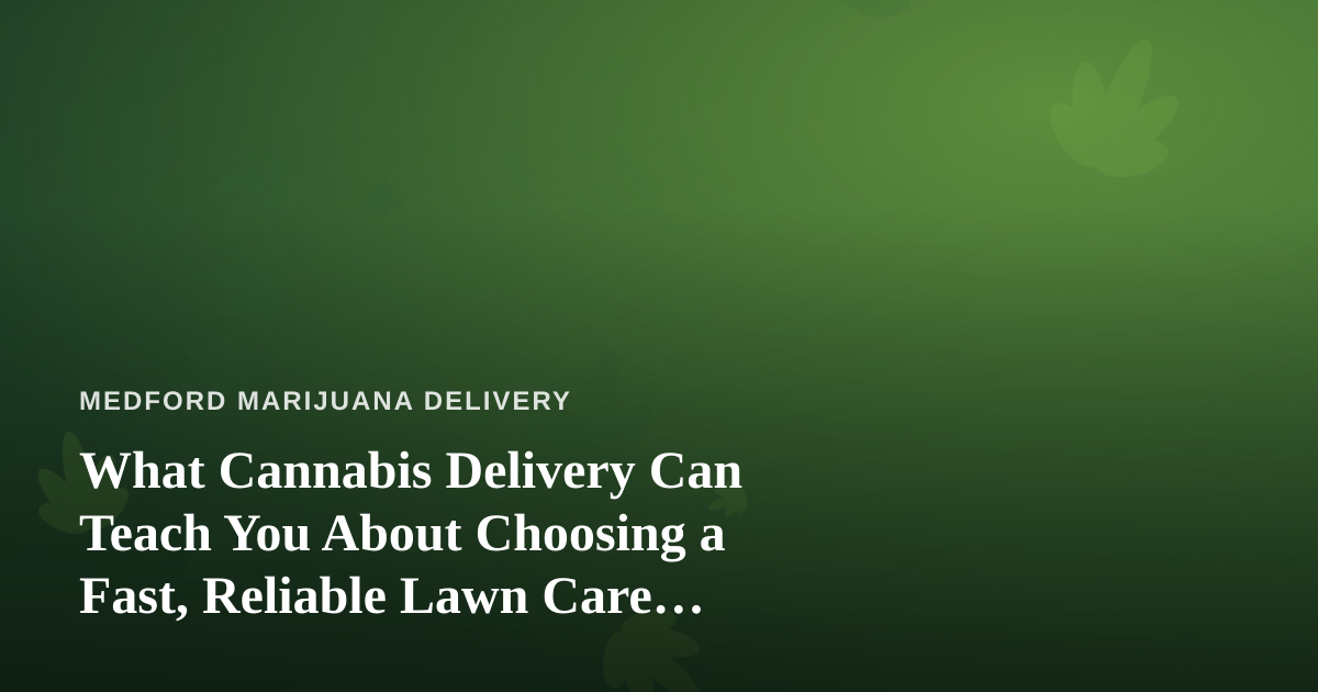 What Cannabis Delivery Can Teach You About Choosing a Fast, Reliable Lawn Care Company