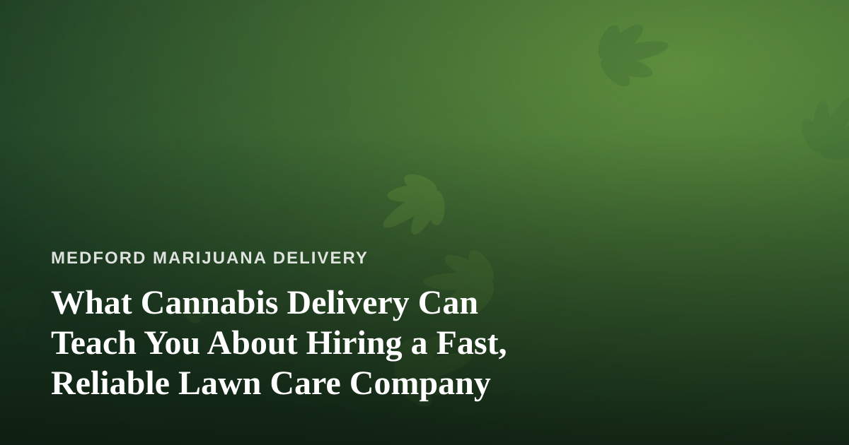 What Cannabis Delivery Can Teach You About Hiring a Fast, Reliable Lawn Care Company