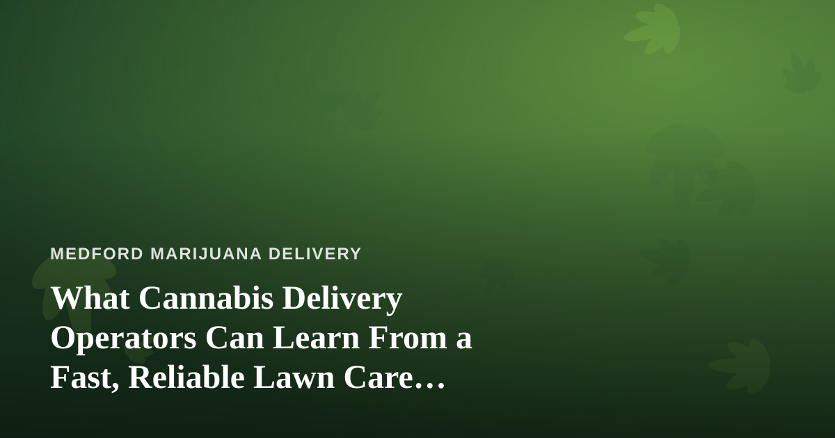 What Cannabis Delivery Operators Can Learn From a Fast, Reliable Lawn Care Company