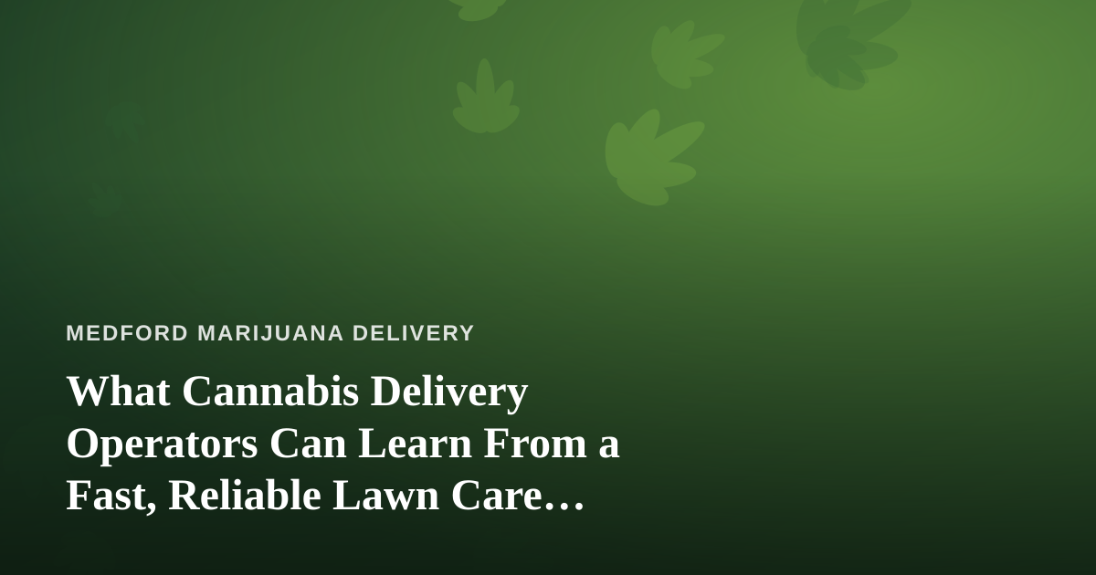 What Cannabis Delivery Operators Can Learn From a Fast, Reliable Lawn Care Company