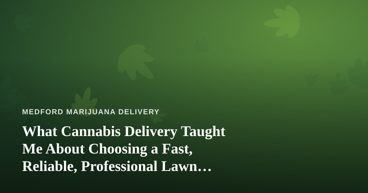 What Cannabis Delivery Taught Me About Choosing a Fast, Reliable, Professional Lawn Care Company