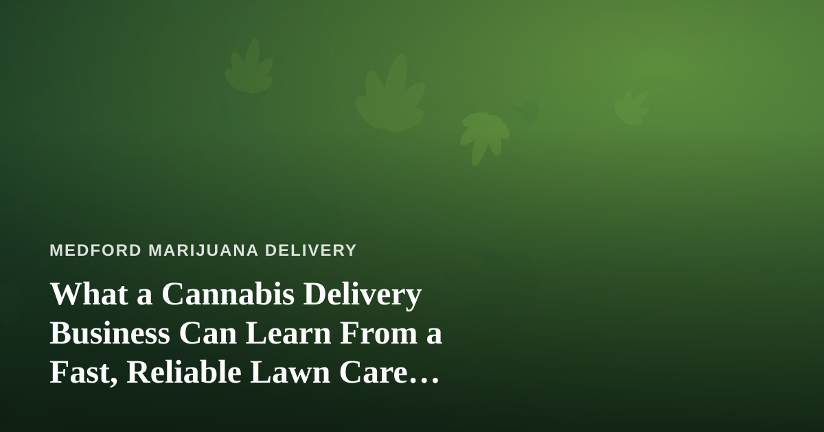 What a Cannabis Delivery Business Can Learn From a Fast, Reliable Lawn Care Company