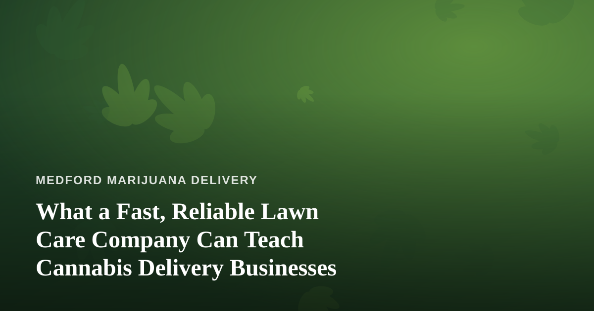 What a Fast, Reliable Lawn Care Company Can Teach Cannabis Delivery Businesses