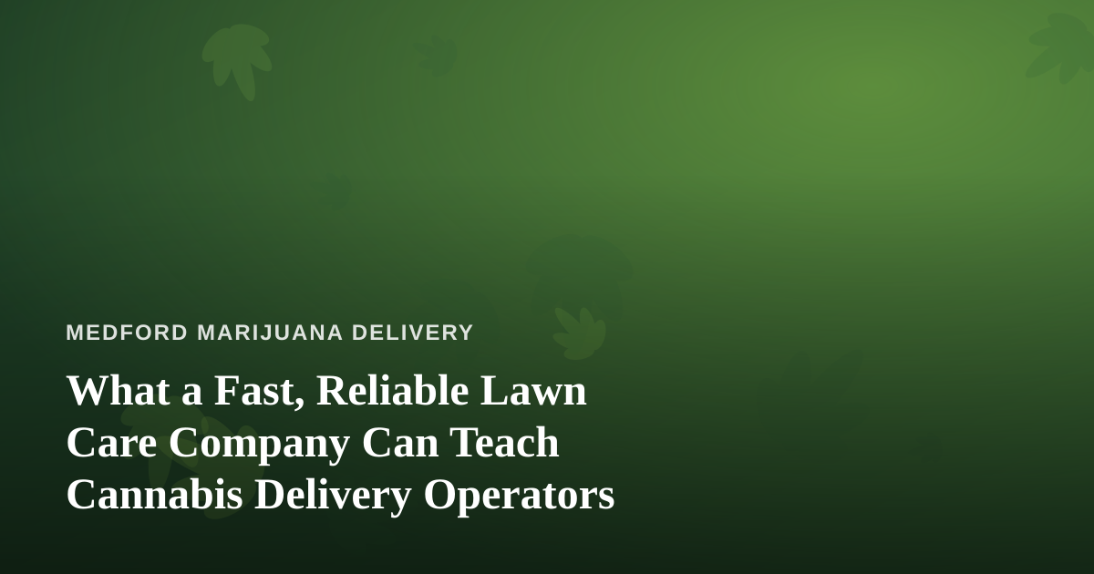 What a Fast, Reliable Lawn Care Company Can Teach Cannabis Delivery Operators
