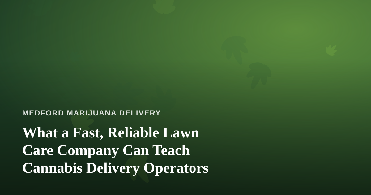 What a Fast, Reliable Lawn Care Company Can Teach Cannabis Delivery Operators