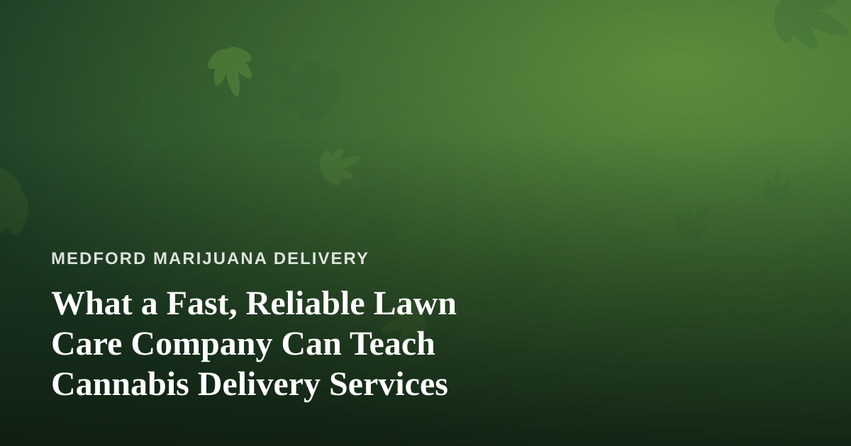 What a Fast, Reliable Lawn Care Company Can Teach Cannabis Delivery Services