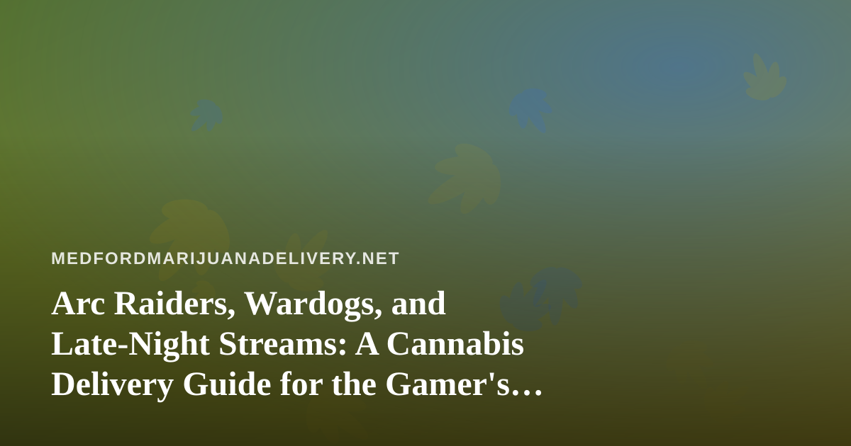 Arc Raiders, Wardogs, and Late-Night Streams: A Cannabis Delivery Guide for the Gamer’s Night In