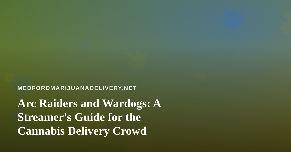 Arc Raiders and Wardogs: A Streamer’s Guide for the Cannabis Delivery Crowd