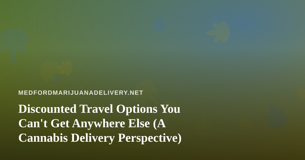 Discounted Travel Options You Can’t Get Anywhere Else (A Cannabis Delivery Perspective)