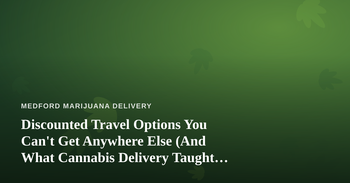 Discounted Travel Options You Can’t Get Anywhere Else (And What Cannabis Delivery Taught Me About Finding Them)