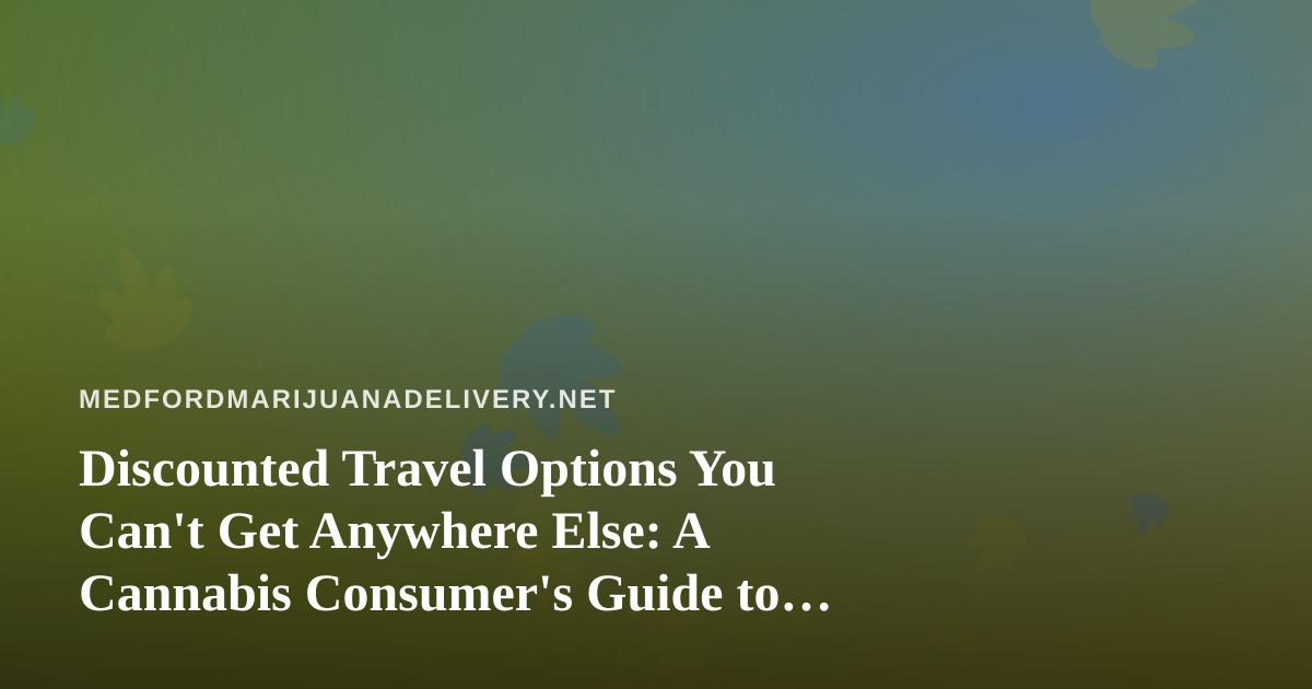 Discounted Travel Options You Can’t Get Anywhere Else: A Cannabis Consumer’s Guide to Smart Getaways