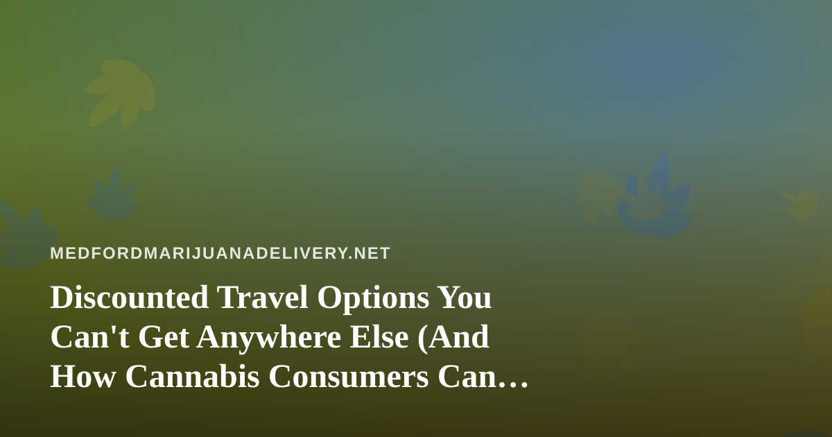 Discounted Travel Options You Can’t Get Anywhere Else (And How Cannabis Consumers Can Travel Smarter)