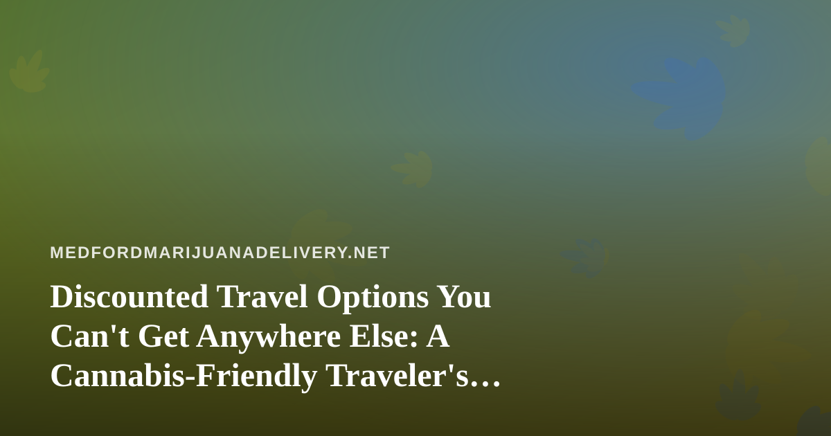 Discounted Travel Options You Can’t Get Anywhere Else: A Cannabis-Friendly Traveler’s Guide